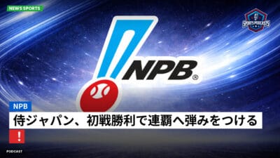 NPB Podcast: NPB : 侍ジャパン、初戦勝利で連覇へ弾みをつける！