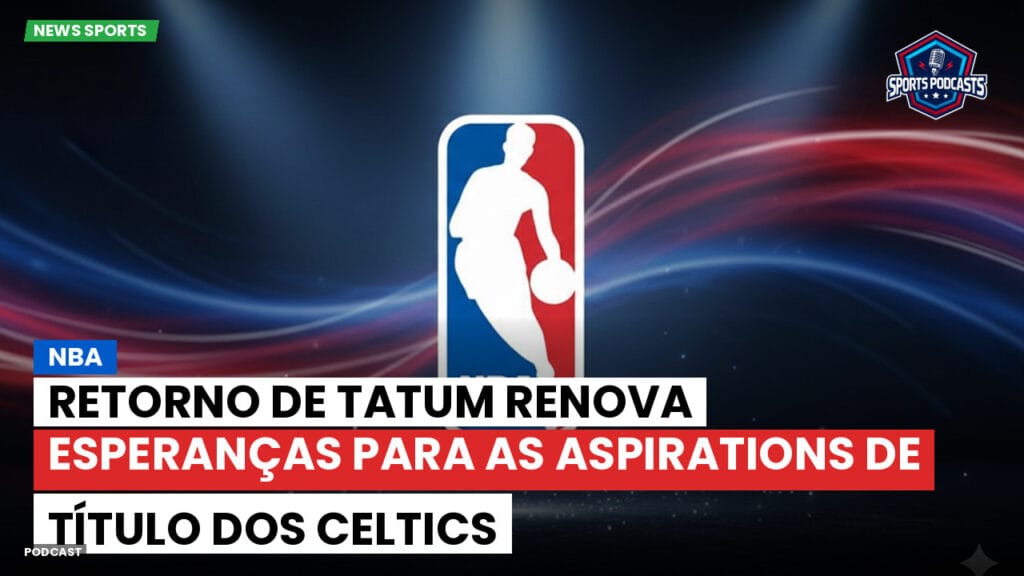 Nba Podcast: NBA : Retorno de Tatum Renova Esperanças para as Aspirations de Título dos Celtics
