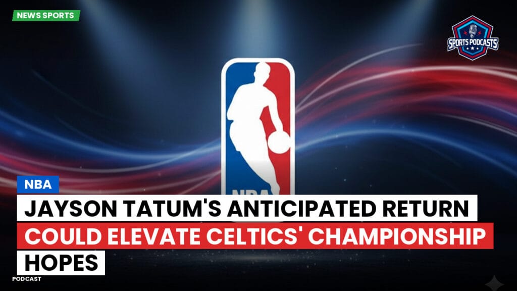Nba Podcast: NBA : Jayson Tatum's anticipated return could elevate Celtics' championship hopes