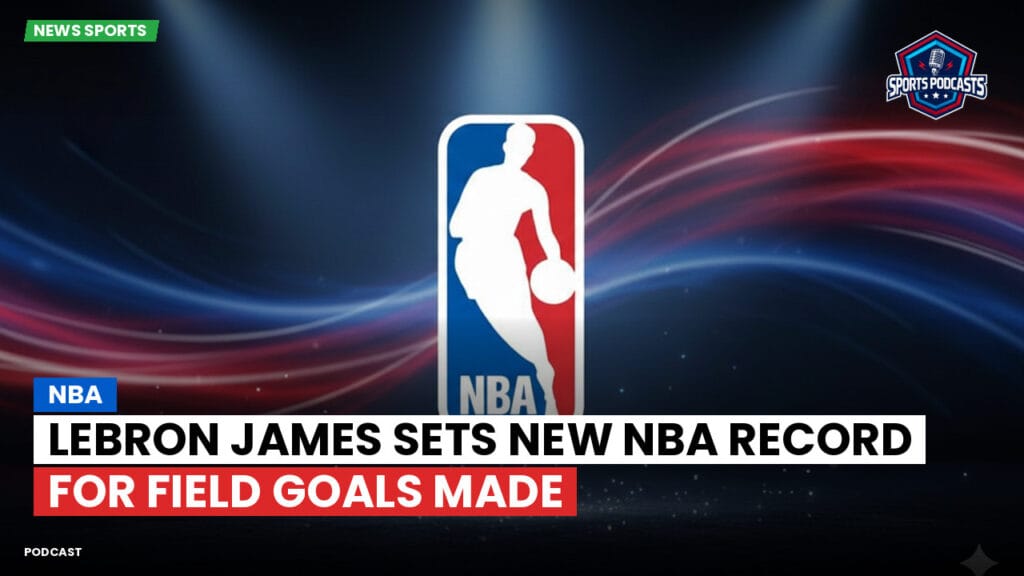 Nba Podcast: LeBron James Sets New NBA Record for Field Goals Made
