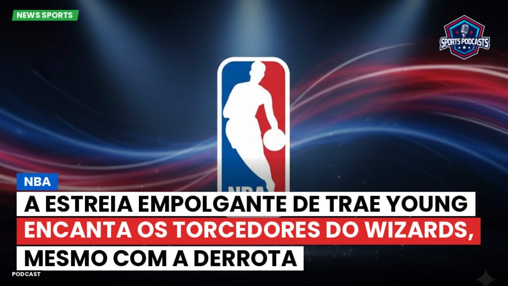 Nba Podcast: NBA : A estreia empolgante de Trae Young encanta os torcedores do Wizards, mesmo com a derrota