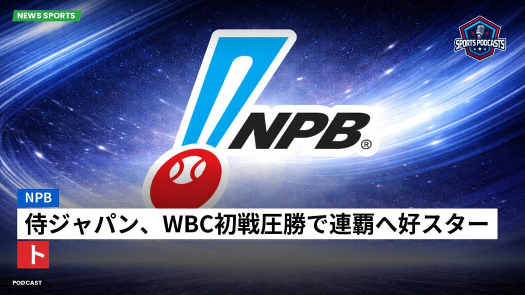 Npb Podcast: NPB : 侍ジャパン、WBC初戦圧勝で連覇へ好スタート