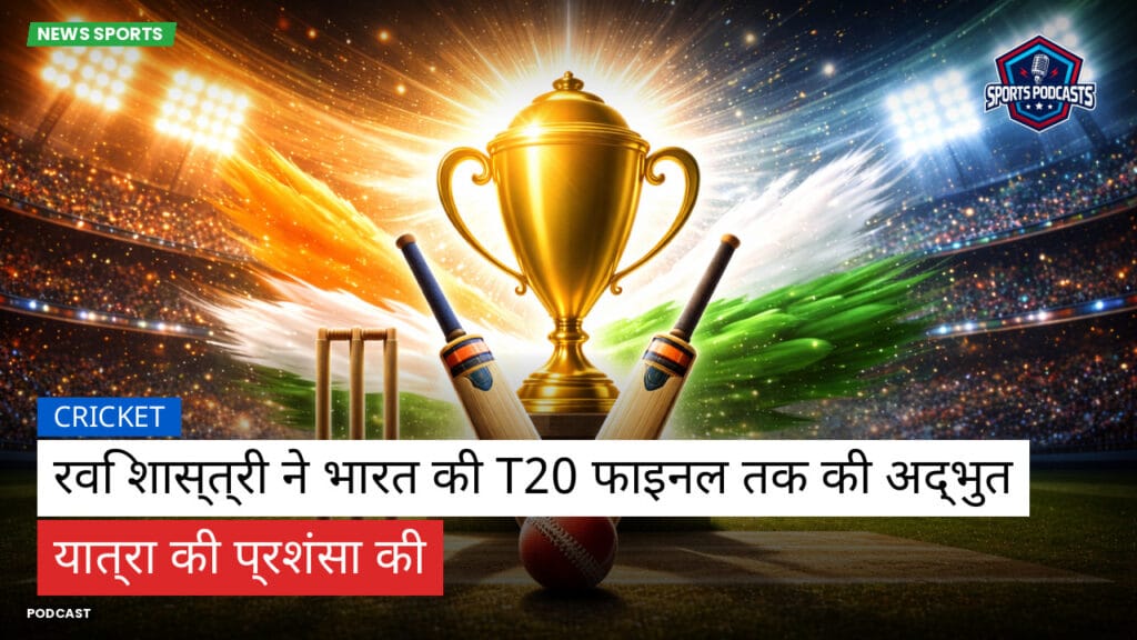 Cricket Hi Podcast: रवि शास्त्री ने भारत की T20 फाइनल तक की अद्भुत यात्रा की प्रशंसा की