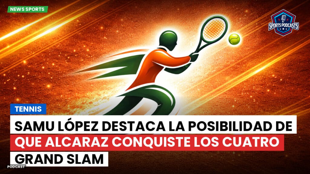 Tennis Podcast: Tennis : Samu López destaca la posibilidad de que Alcaraz conquiste los cuatro Grand Slam