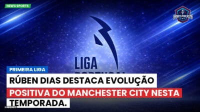 Primeira Liga Podcast: Primeira Liga : Rúben Dias destaca evolução positiva do Manchester City nesta temporada.