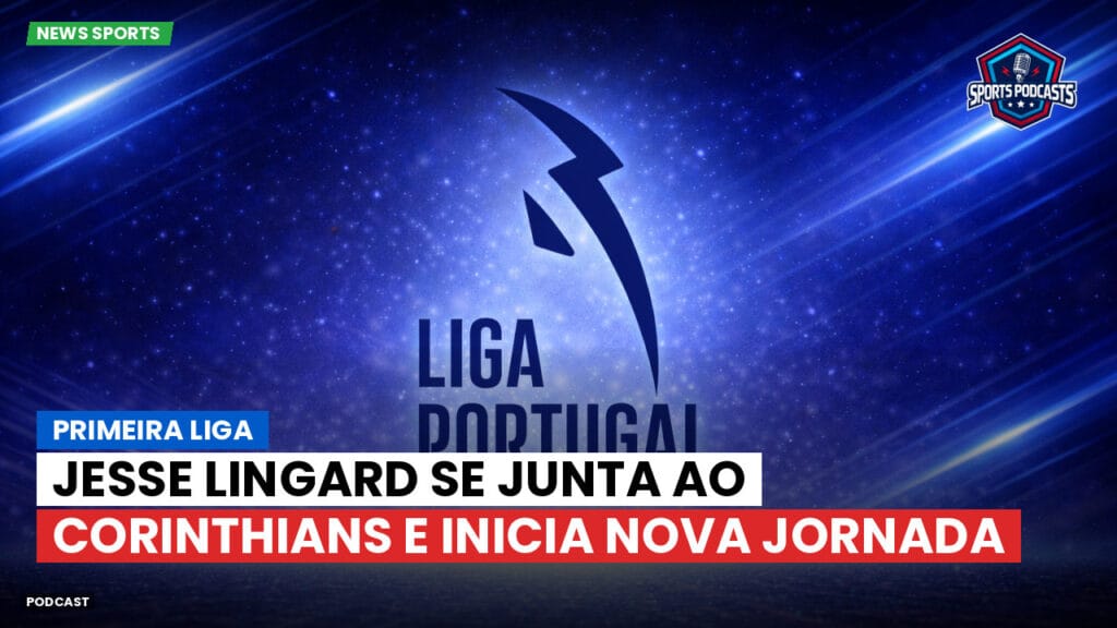 Primeira Liga Podcast: Jesse Lingard se junta ao Corinthians e inicia nova jornada