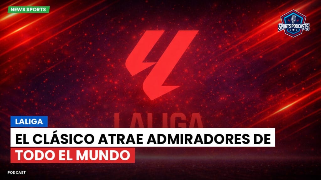 Laliga Podcast: LaLiga : El Clásico atrae admiradores de todo el mundo