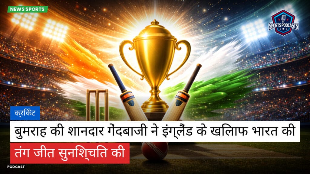 Cricket Hi Podcast: क्रिकेट : बुमराह की शानदार गेंदबाजी ने इंग्लैंड के खिलाफ भारत की तंग जीत सुनिश्चित की