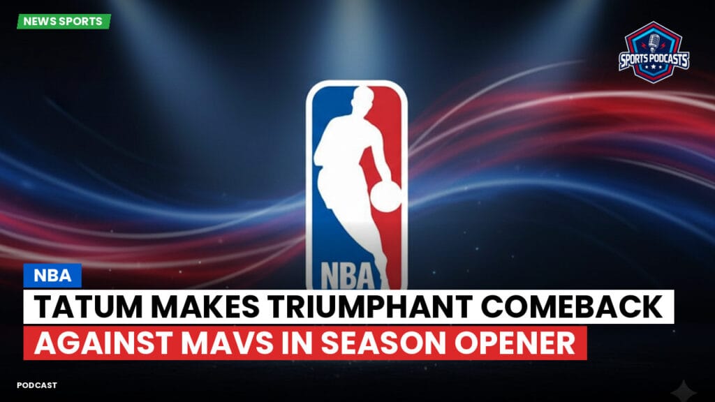 Nba Podcast: NBA : Tatum Makes Triumphant Comeback Against Mavs in Season Opener