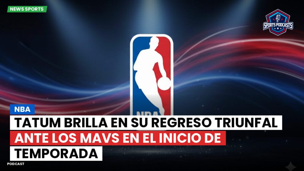 Nba Podcast: NBA : Tatum brilla en su regreso triunfal ante los Mavs en el inicio de temporada