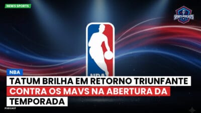 NBA Podcast: NBA: Tatum brilha em retorno triunfante contra os Mavs na abertura da temporada