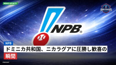 NPB Podcast: NPB : ドミニカ共和国、ニカラグアに圧勝し歓喜の瞬間