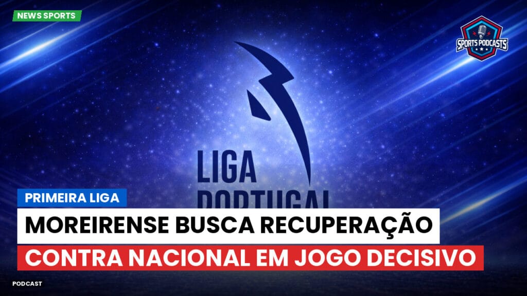 Primeira Liga Podcast: Primeira Liga : Moreirense busca recuperação contra Nacional em jogo decisivo