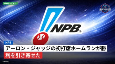 NPB Podcast: NPB : アーロン・ジャッジの初打席ホームランが勝利を引き寄せた