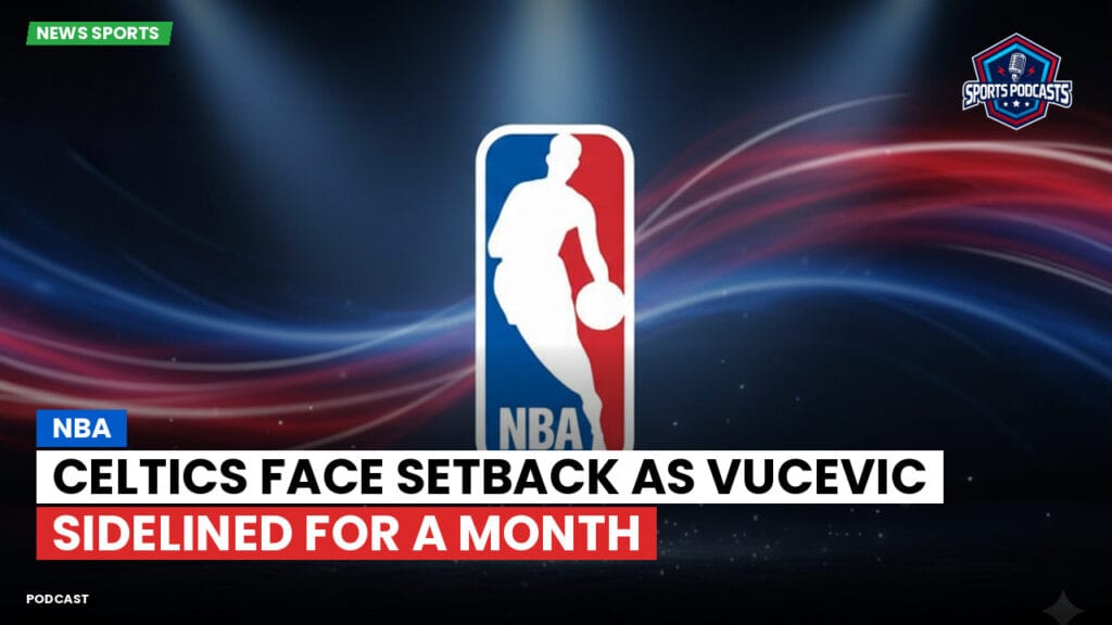 Nba Podcast: NBA : Celtics face setback as Vucevic sidelined for a month