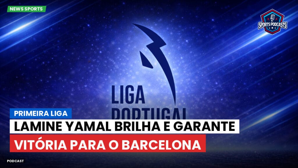 Primeira Liga Podcast: Primeira Liga : Lamine Yamal brilha e garante vitória para o Barcelona