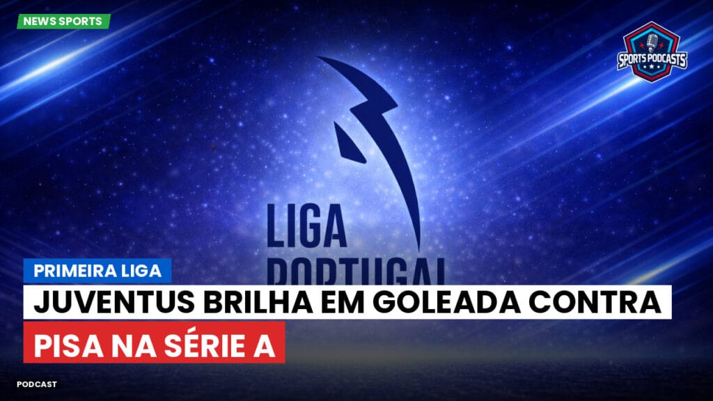 Primeira Liga Podcast: Primeira Liga : Juventus brilha em goleada contra Pisa na Série A