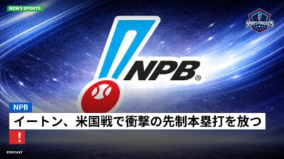 NPB Podcast: NPB : イートン、米国戦で衝撃の先制本塁打を放つ！