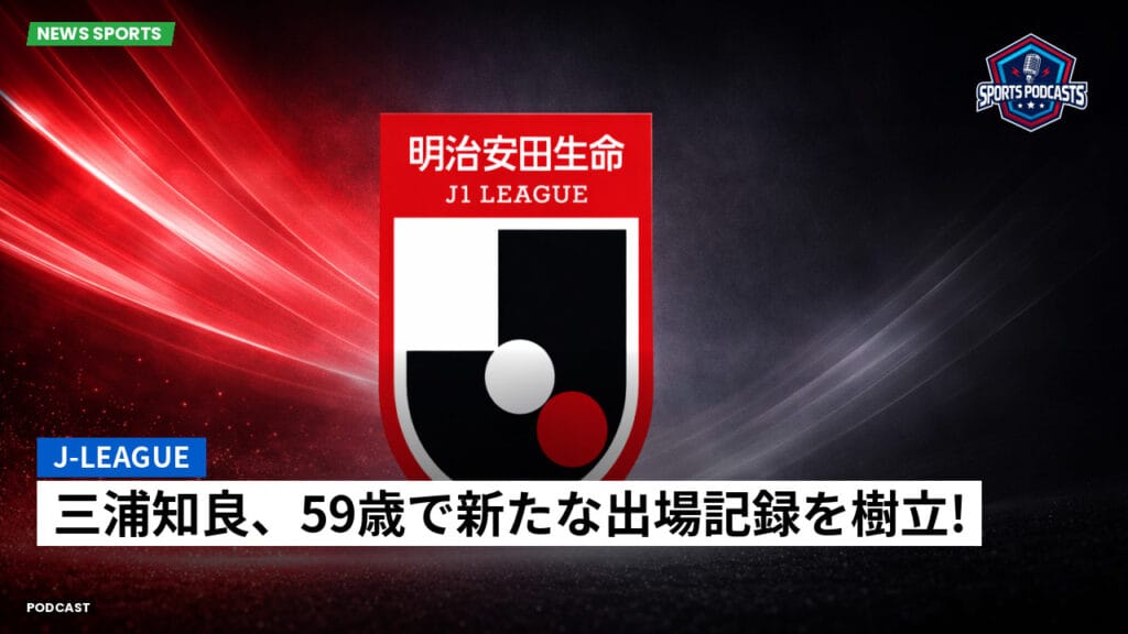 J League Podcast: J-League : 三浦知良、59歳で新たな出場記録を樹立!