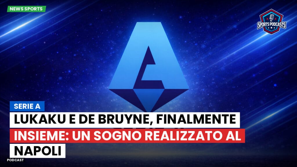Serie A Podcast: Serie A : Lukaku e De Bruyne, finalmente insieme: un sogno realizzato al Napoli