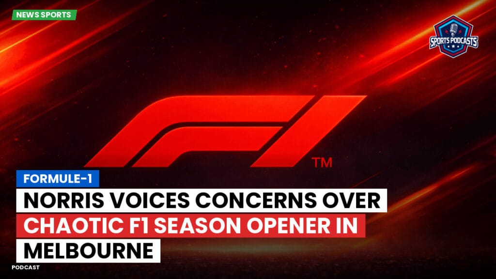 Formule 1 Podcast: Formule-1 : Norris voices concerns over chaotic F1 season opener in Melbourne