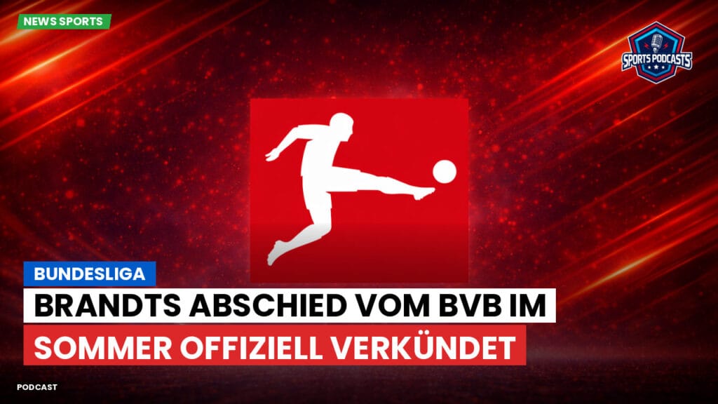 Bundesliga Podcast: Bundesliga : Brandts Abschied vom BVB im Sommer offiziell verkündet