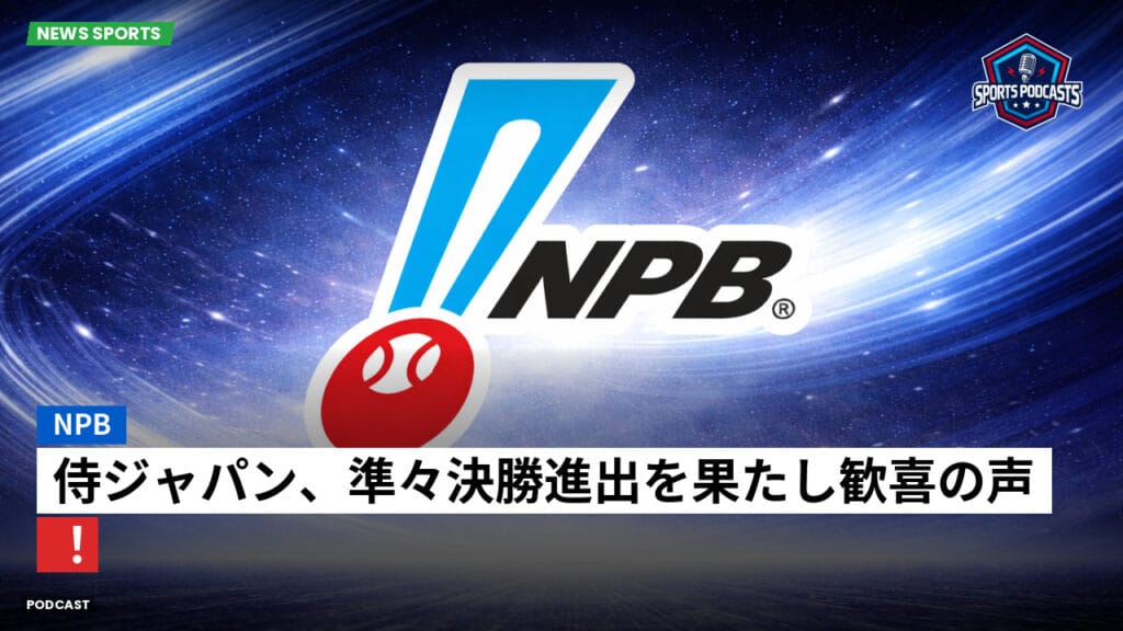 Npb Podcast: NPB : 侍ジャパン、準々決勝進出を果たし歓喜の声！