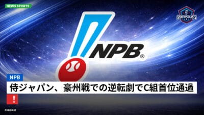 NPB Podcast: NPB : 侍ジャパン、豪州戦での逆転劇でC組首位通過！