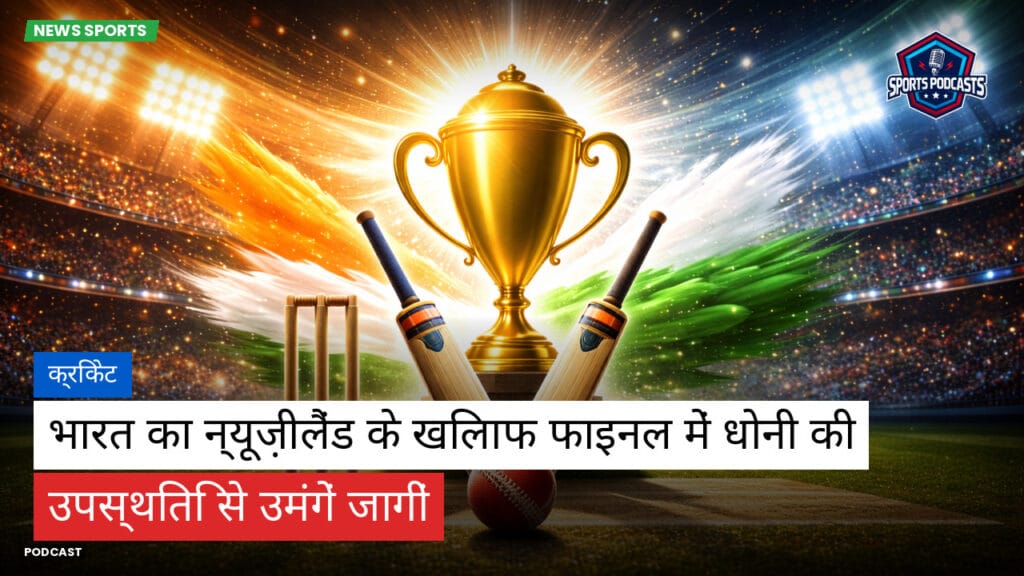 Cricket Hi Podcast: क्रिकेट : भारत का न्यूज़ीलैंड के खिलाफ फाइनल में धोनी की उपस्थिति से उमंगें जागीं