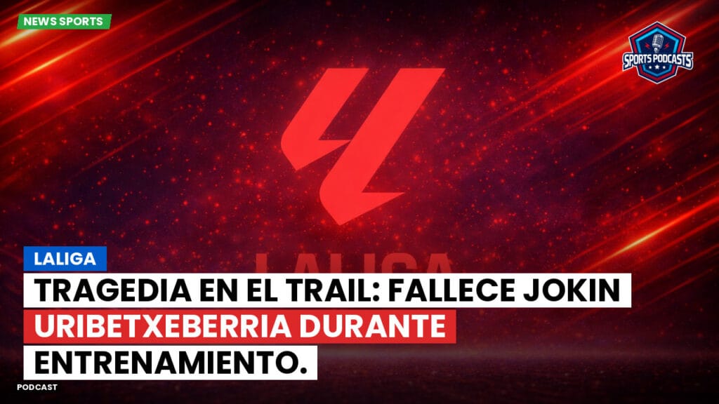 Laliga Podcast: LaLiga : Tragedia en el trail: fallece Jokin Uribetxeberria durante entrenamiento.