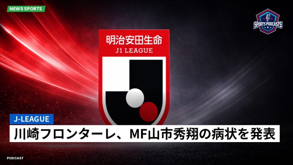 J League Podcast: J-League : 川崎フロンターレ、MF山市秀翔の病状を発表