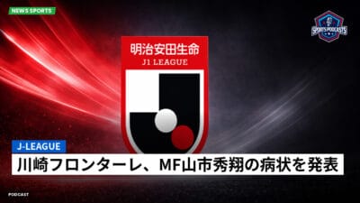 Jリーグ Podcast: J-League : 川崎フロンターレ、MF山市秀翔の病状を発表