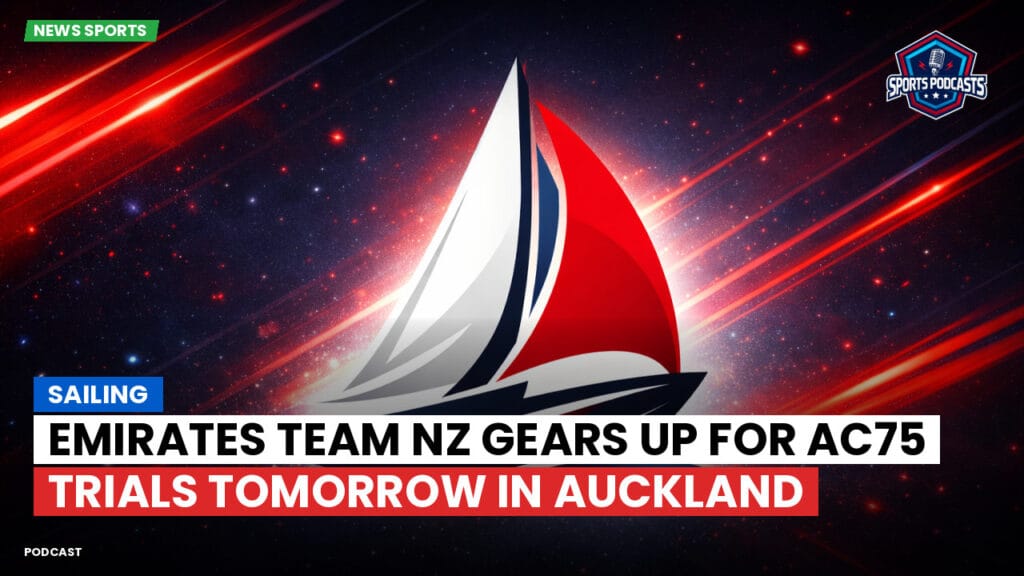 Sailing Podcast: Sailing : Emirates Team NZ Gears Up for AC75 Trials Tomorrow in Auckland