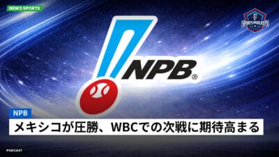 NPB Podcast: NPB : メキシコが圧勝、WBCでの次戦に期待高まる
