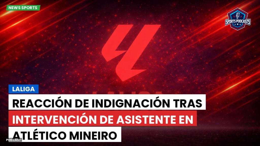 Laliga Podcast: LaLiga : Reacción de indignación tras intervención de asistente en Atlético Mineiro