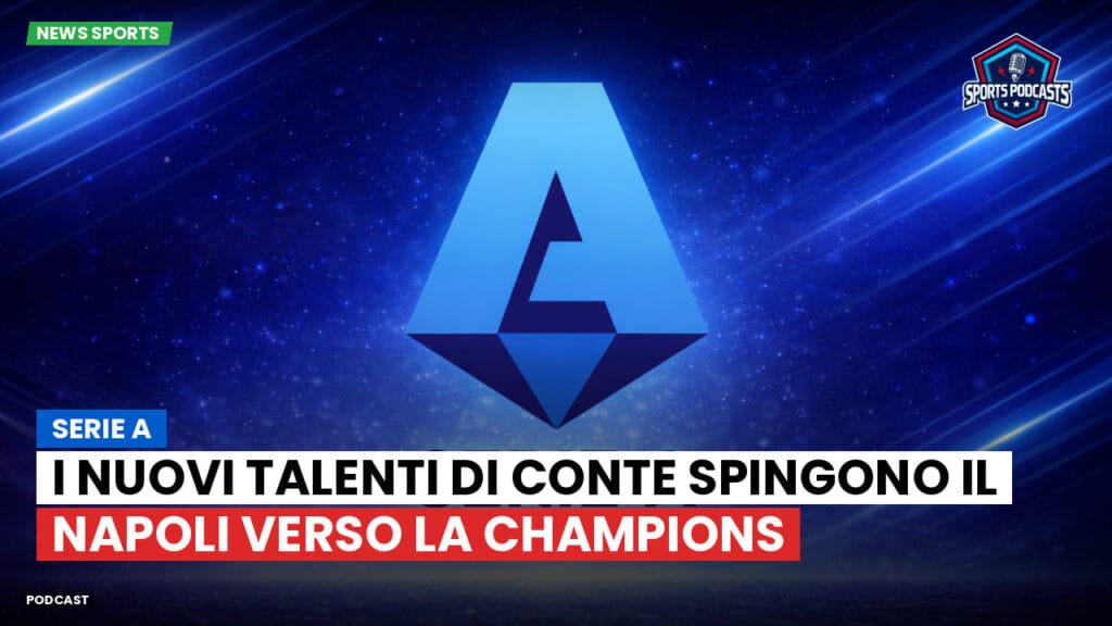 Serie A Podcast: Serie A : I nuovi talenti di Conte spingono il Napoli verso la Champions
