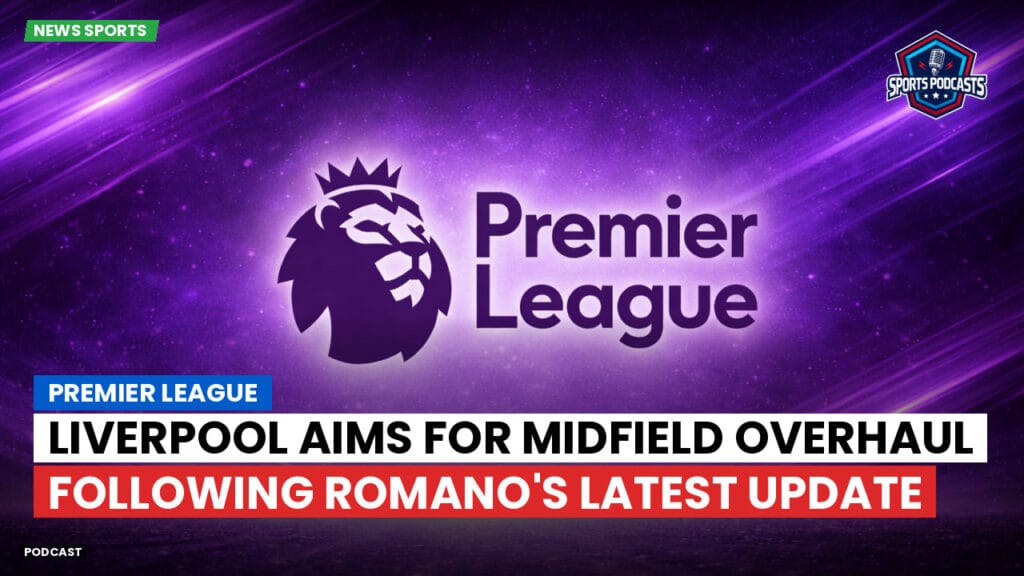 Premier League Podcast: Premier League : Liverpool aims for midfield overhaul following Romano's latest update