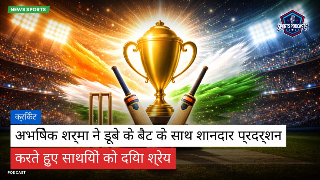 Cricket Hi Podcast: क्रिकेट : अभिषेक शर्मा ने डूबे के बैट के साथ शानदार प्रदर्शन करते हुए साथियों को दिया श्रेय