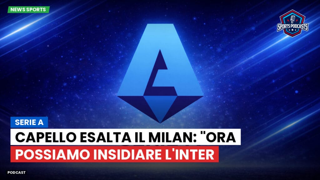 Serie A Podcast: Serie A : Capello esalta il Milan: "Ora possiamo insidiare l'Inter