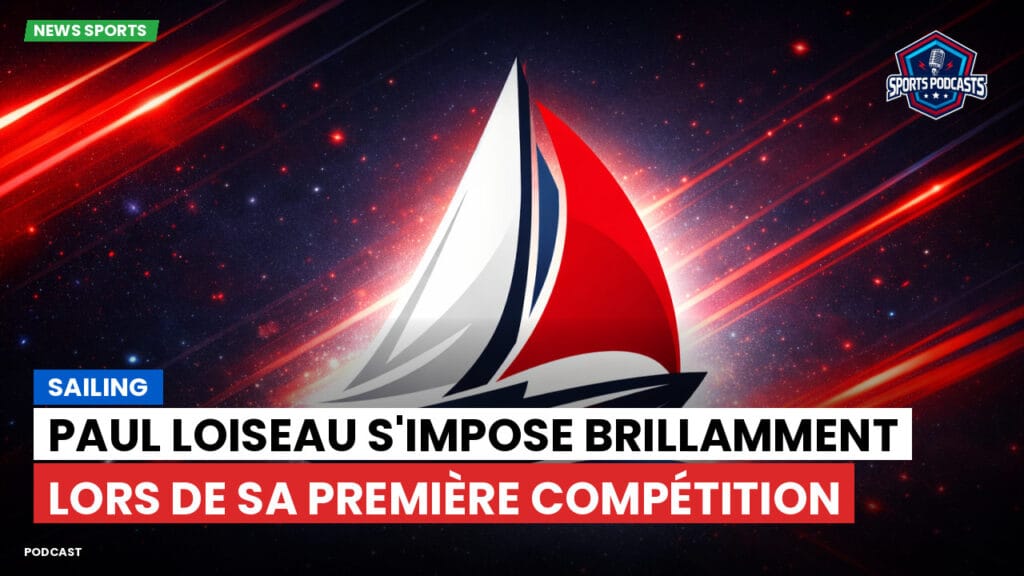 Sailing Podcast: Paul Loiseau s'impose brillamment lors de sa première compétition