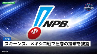 NPB Podcast: NPB : スキーンズ、メキシコ戦で圧巻の投球を披露