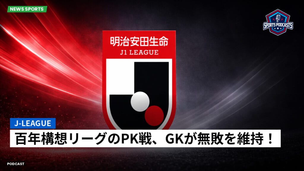 J League Podcast: J-League : 百年構想リーグのPK戦、GKが無敗を維持！