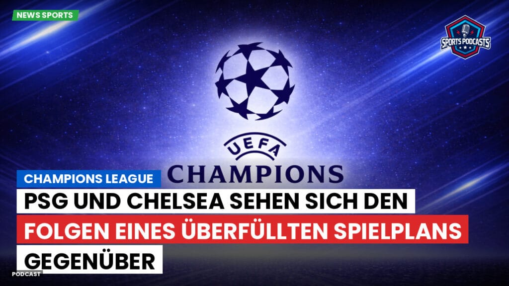 Champions League Podcast: Champions League : PSG und Chelsea sehen sich den Folgen eines überfüllten Spielplans gegenüber