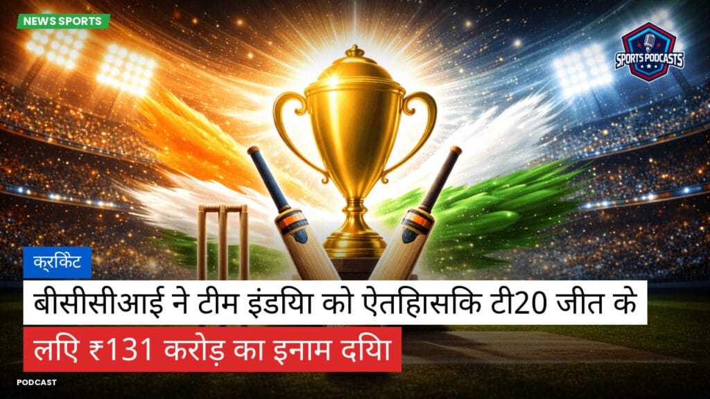 Cricket Hi Podcast: क्रिकेट : बीसीसीआई ने टीम इंडिया को ऐतिहासिक टी20 जीत के लिए ₹131 करोड़ का इनाम दिया