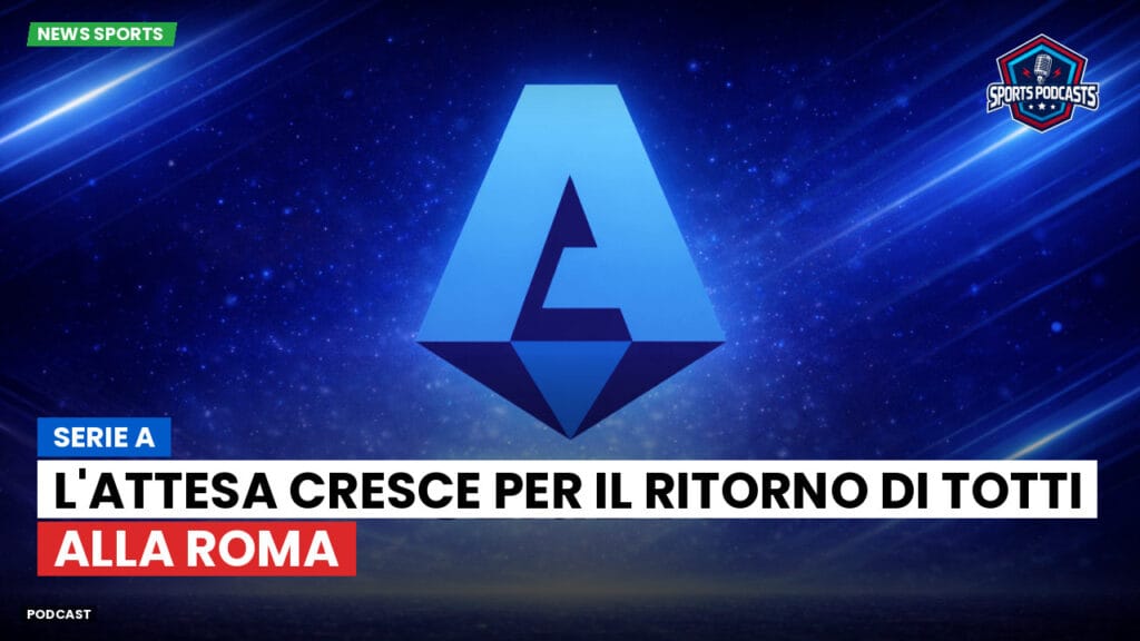 Serie A Podcast: Serie A : L'attesa cresce per il ritorno di Totti alla Roma