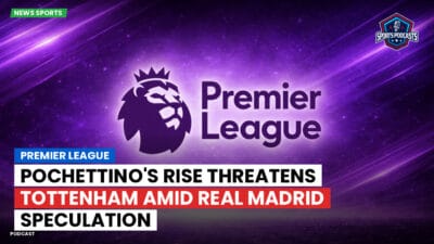 Premier League Podcast: Premier League : Pochettino's Rise Threatens Tottenham Amid Real Madrid Speculation