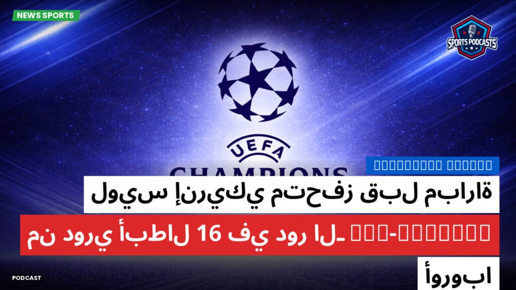 Champions League Podcast: لويس إنريكي متحفز قبل مباراة PSG-Chelsea في دور الـ 16 من دوري أبطال أوروبا