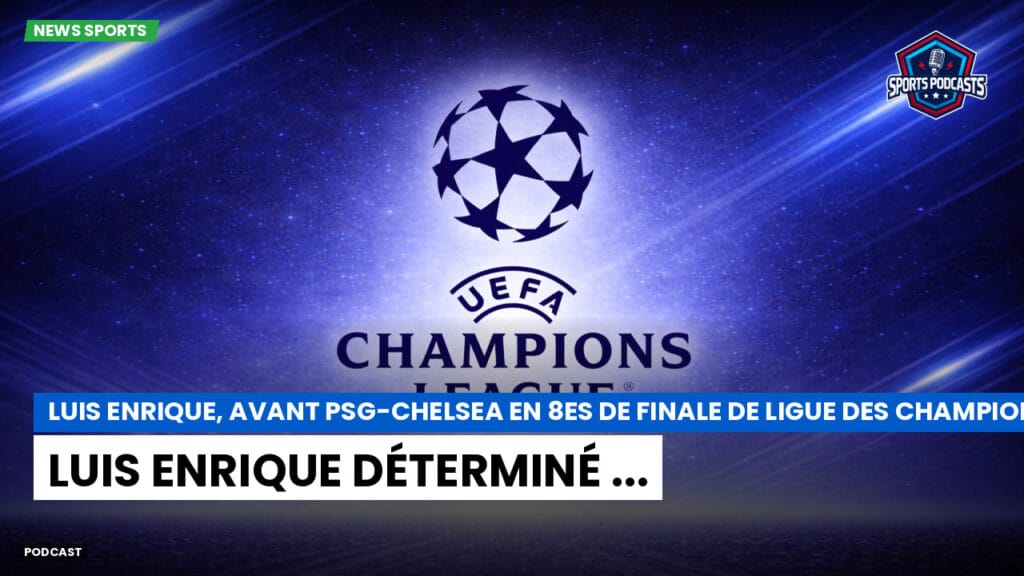 Champions League Podcast: Luis Enrique, avant PSG-Chelsea en 8es de finale de Ligue des champions : Luis Enrique déterminé ...