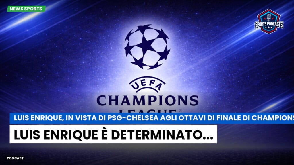 Champions League Podcast: Luis Enrique, in vista di PSG-Chelsea agli ottavi di finale di Champions League: Luis Enrique è determinato...