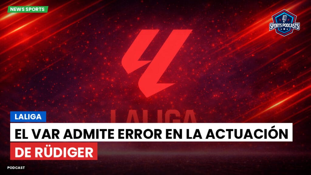 Laliga Podcast: LaLiga : El VAR admite error en la actuación de Rüdiger